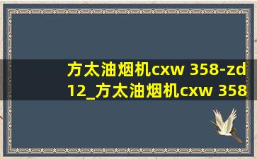 方太油烟机cxw 358-zd12_方太油烟机cxw 358-z7t多少钱一台